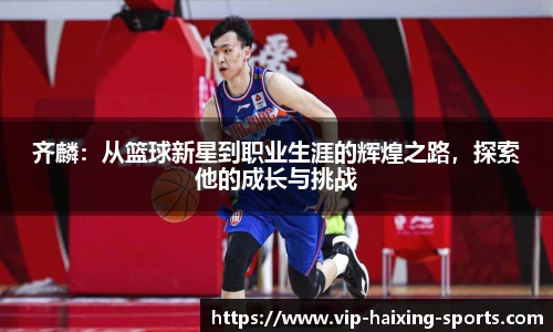 齐麟：从篮球新星到职业生涯的辉煌之路，探索他的成长与挑战
